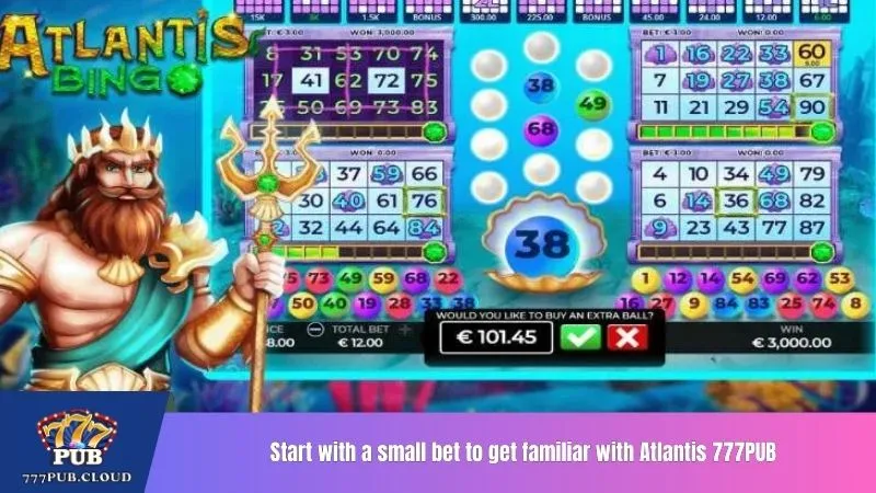 Start with a small bet to get familiar with Atlantis 777PUB