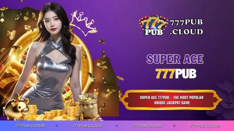 Super Ace 777PUB – The Most Popular Unique Jackpot Game