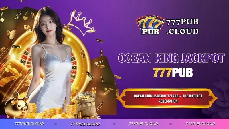 Ocean King Jackpot 777PUB – The Hottest Redemption