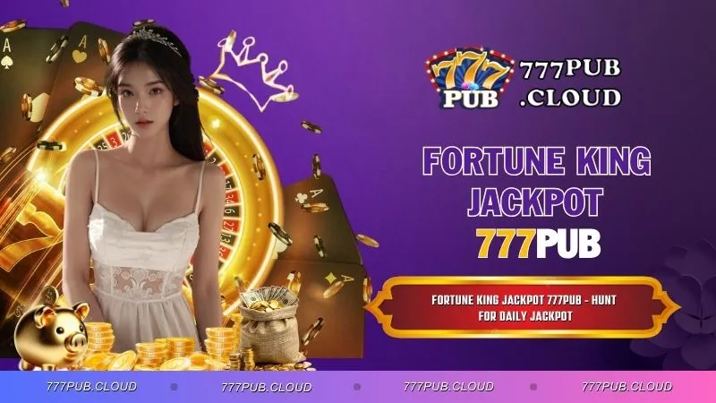 Fortune King Jackpot 777PUB - Hunt for Daily Jackpot